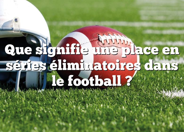 Que signifie une place en séries éliminatoires dans le football ?